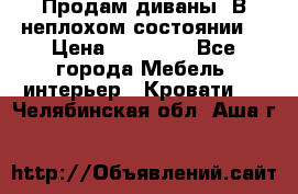 Продам диваны. В неплохом состоянии. › Цена ­ 15 000 - Все города Мебель, интерьер » Кровати   . Челябинская обл.,Аша г.